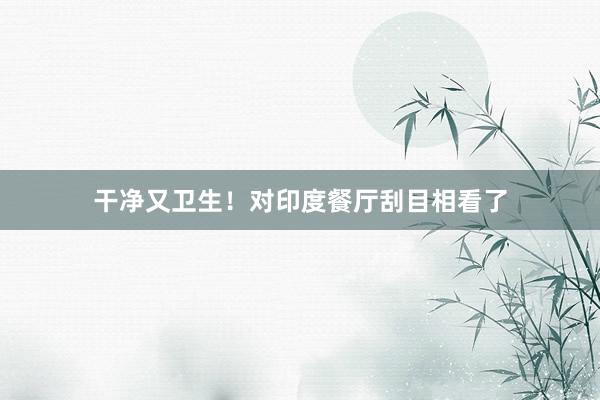 干净又卫生！对印度餐厅刮目相看了