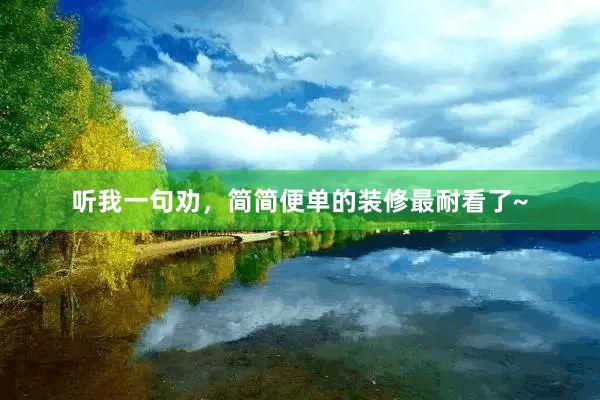 听我一句劝,简简便单的装修最耐看了~