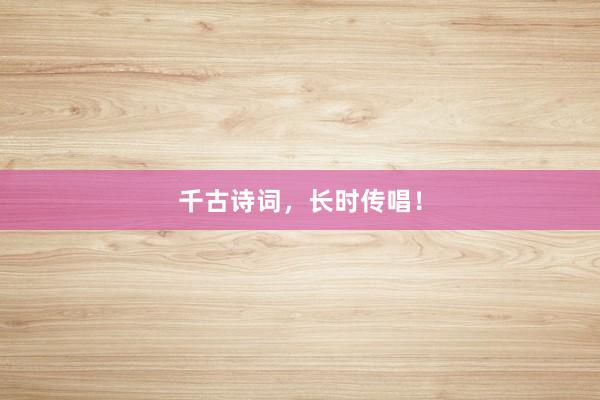 千古诗词，长时传唱！