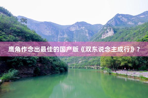 鹰角作念出最佳的国产版《双东说念主成行》？