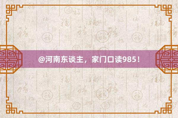 @河南东谈主,家门口读985!