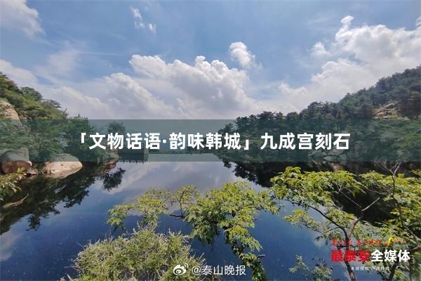 「文物话语·韵味韩城」九成宫刻石