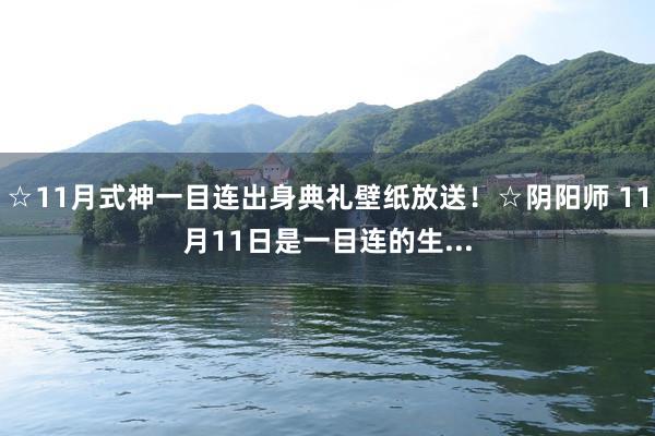 ☆11月式神一目连出身典礼壁纸放送！☆阴阳师 11月11日是一目连的生...