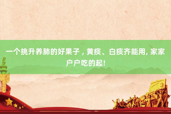 一个挑升养肺的好果子 , 黄痰、白痰齐能用, 家家户户吃的起!