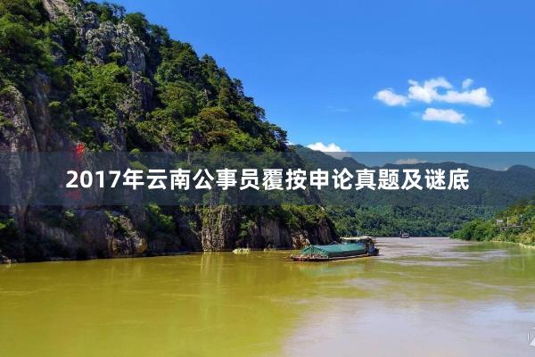 2017年云南公事员覆按申论真题及谜底