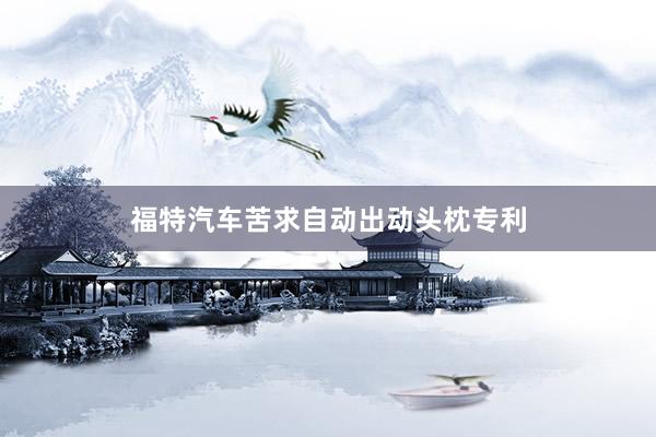 福特汽车苦求自动出动头枕专利