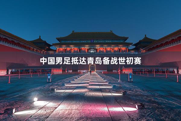 中国男足抵达青岛备战世初赛